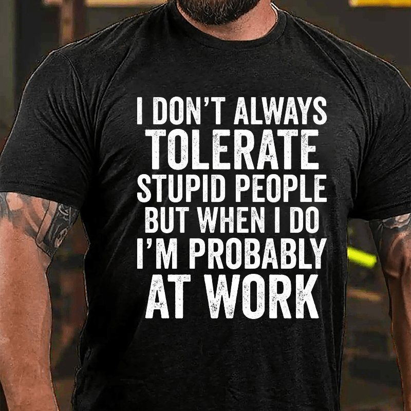 I Don't Always Tolerate Stupid People But When I Do I'm Probably At Work Cotton T-shirt-Maturelion