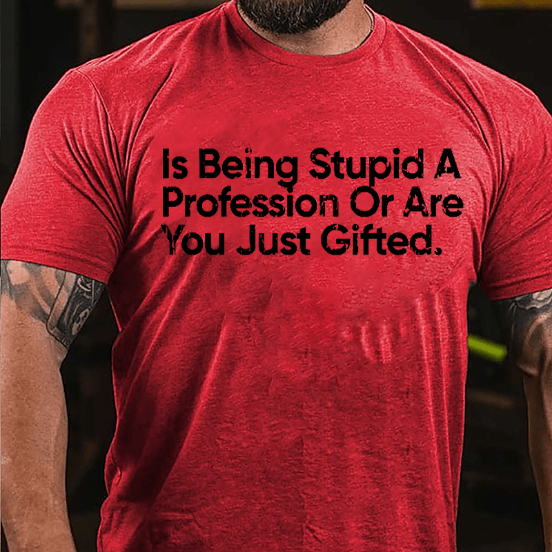 Is Being Stupid A Profession Or Are You Just Gifted Cotton T-shirt-Maturelion