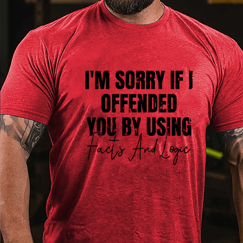 I'm Sorry If I Offended You By Using Facts And Logic Sarcastic Cotton T-shirt-Maturelion