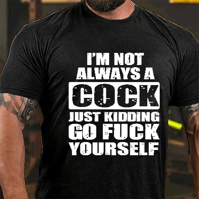 I'm Not Always A Cock Just Kidding Go Fuck Yourself Cotton T-shirt-Maturelion