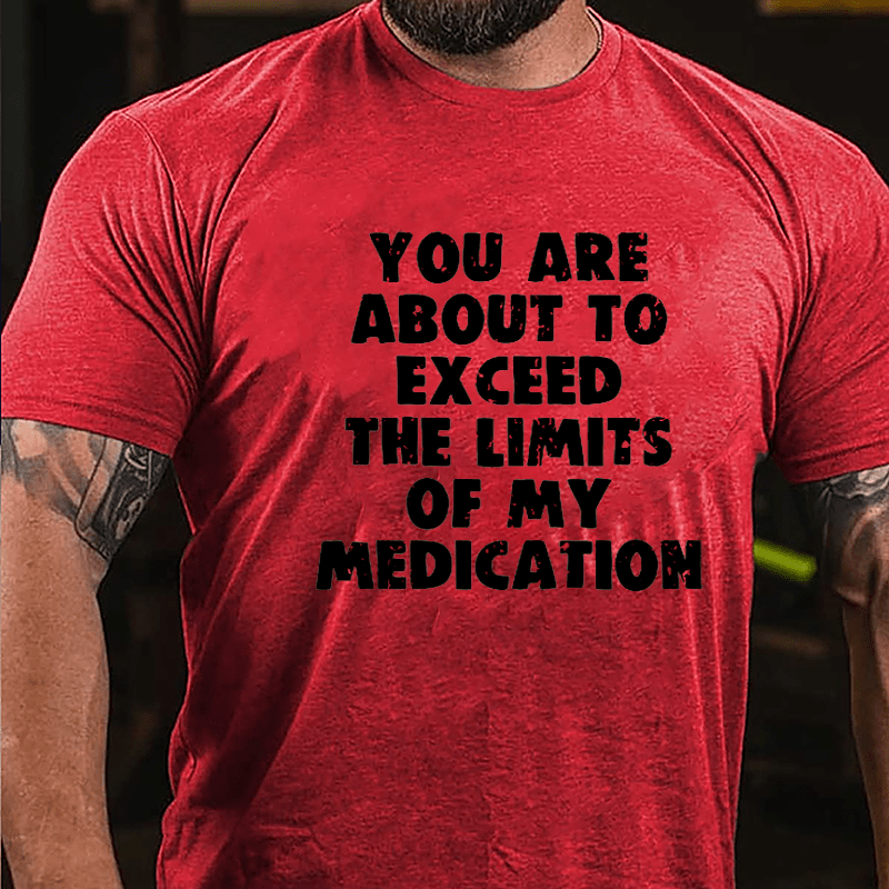 You Are About To Exceed The Limits Of My Medication Cotton T-shirt-Maturelion