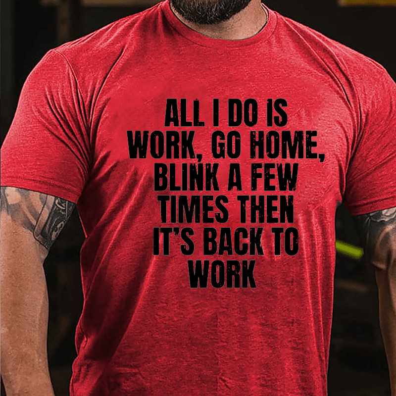 All I Do Is Work Go Home Blink A Few Times Then It's Back To Work Cotton T-shirt-Maturelion