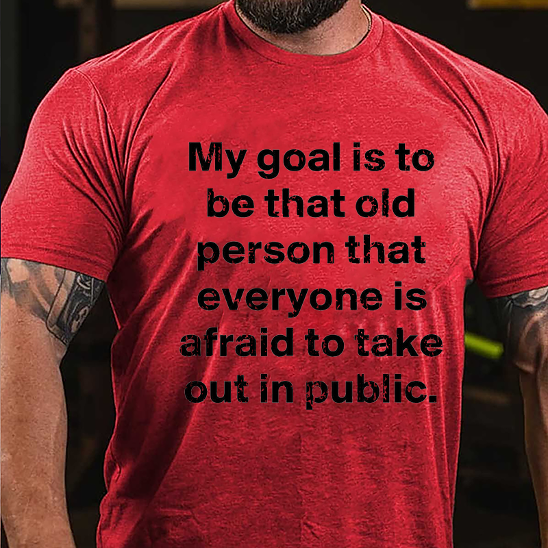 My Goal Is To Be That Old Person That Everyone Is Afraid To Take Out In Public Cotton T-shirt-Maturelion