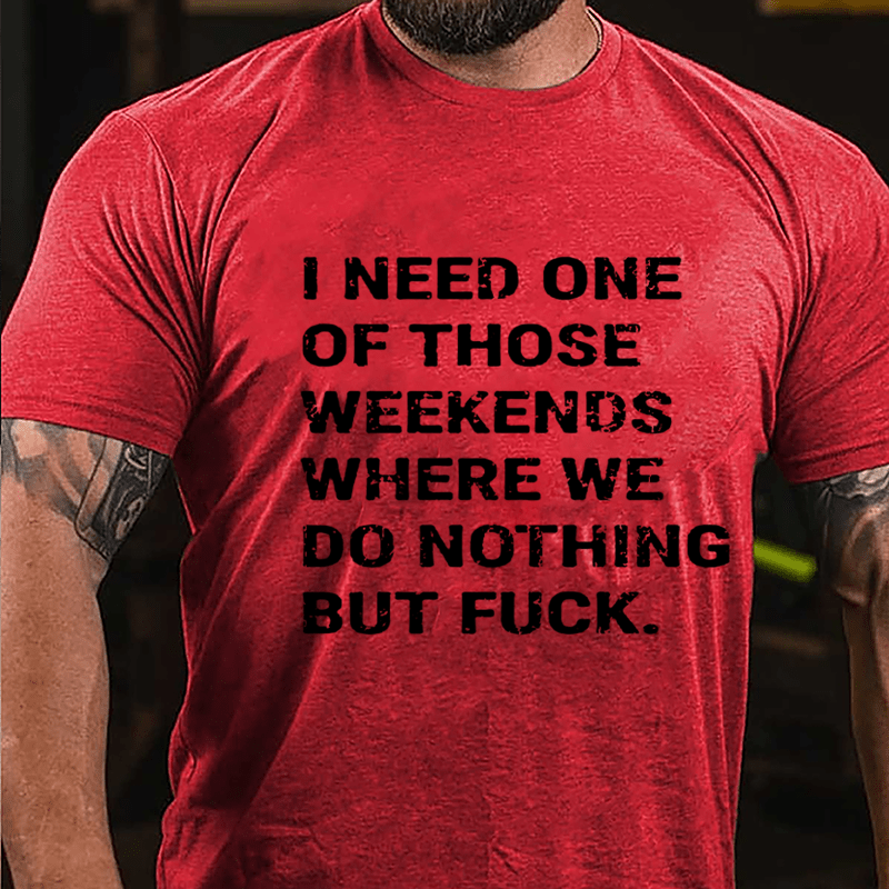 I Need One Of Those Weekends Where We Do Nothing But Fuck Cotton T-shirt-Maturelion