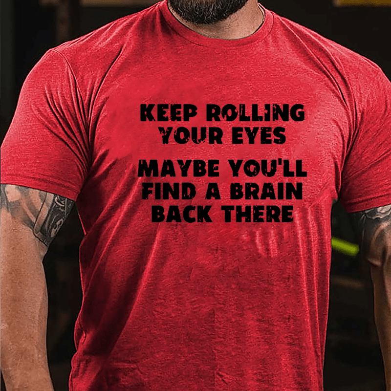 Keep Rolling Your Eyes Maybe You'll Find A Brain Back There Funny Cotton T-shirt-Maturelion