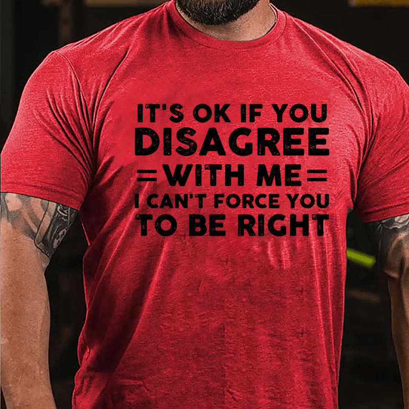 It's OK If You Disagree With Me I Can't Force You To Be Right Cotton T-shirt-Maturelion