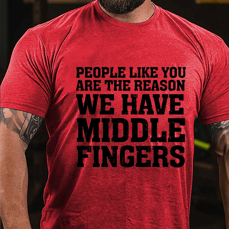 People Like You Are The Reason We Have Middle Fingers Cotton T-shirt-Maturelion