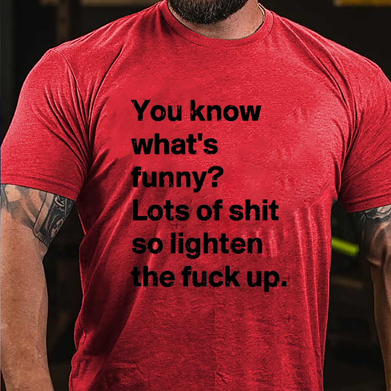 You Know What's Funny? Lots Of Shit So Lighten The Fuck Up Cotton T-shirt-Maturelion