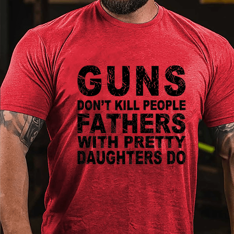 Guns Don't Kill People Fathers With Pretty Daughters Do Cotton T-shirt -Maturelion