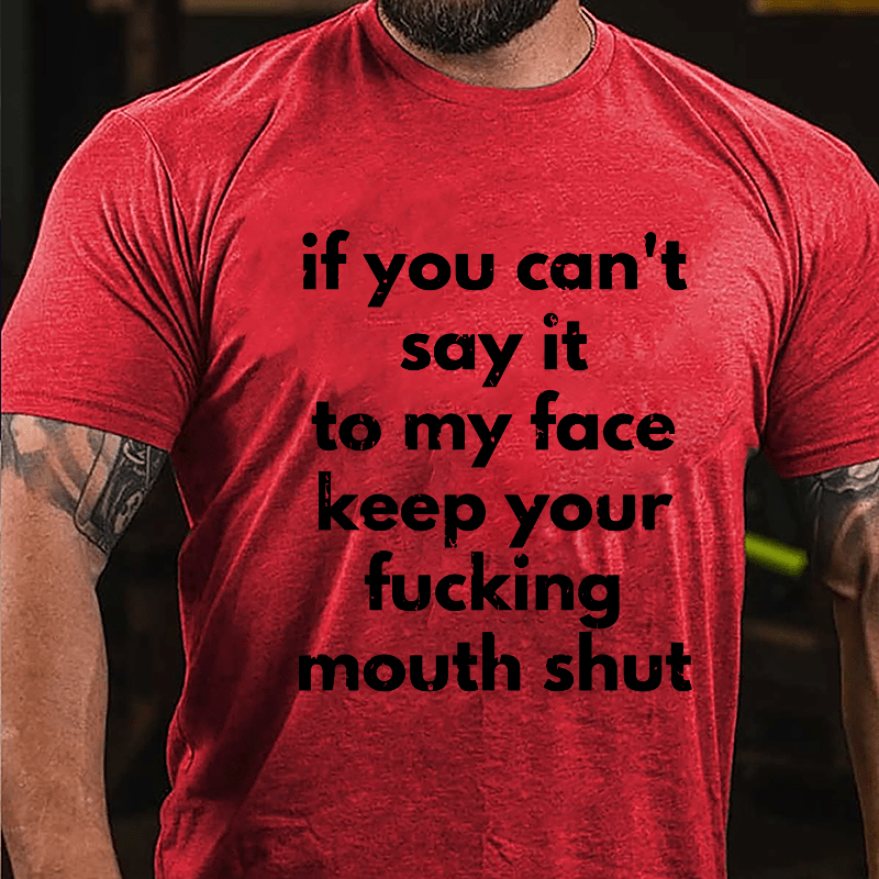 If You Can't Say It To My Face Keep Your Fucking Mouth Shut Cotton T-shirt-Maturelion