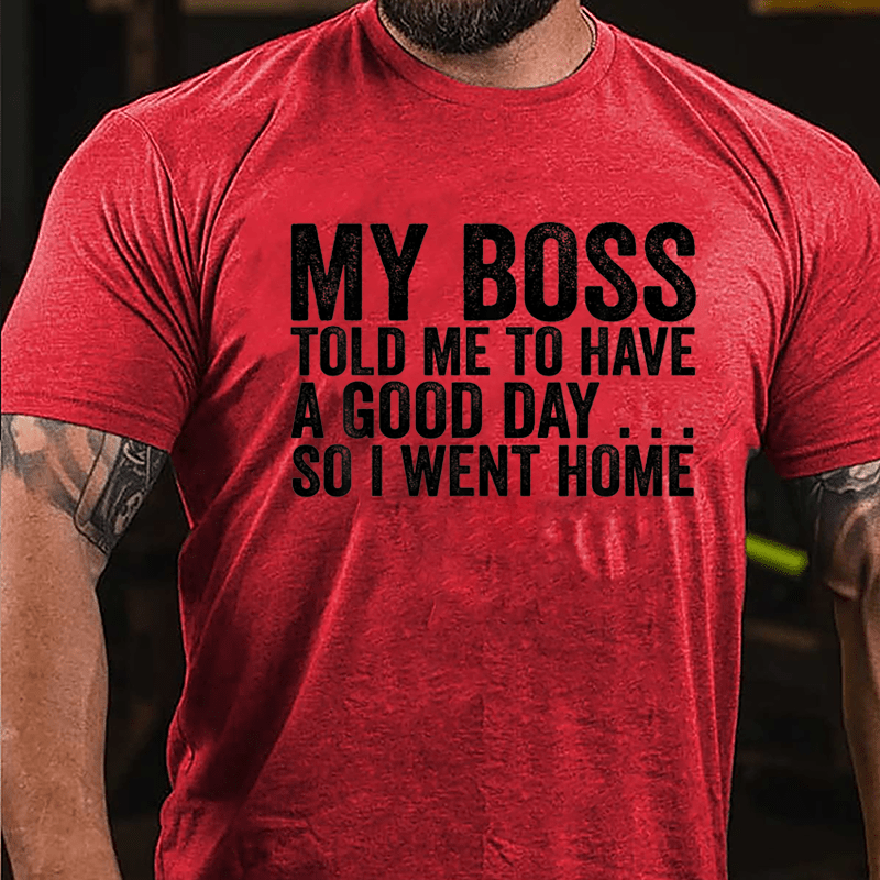 My Boss Told Me To Have A Good Day So I Went Home Cotton T-shirt-Maturelion