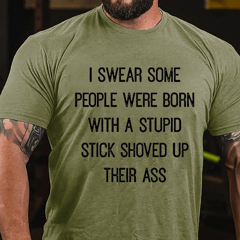 I Swear Some People Were Born With A Stupid Stick Shoved Up Their Ass Funny Sarcastic Cotton T-shirt-Maturelion