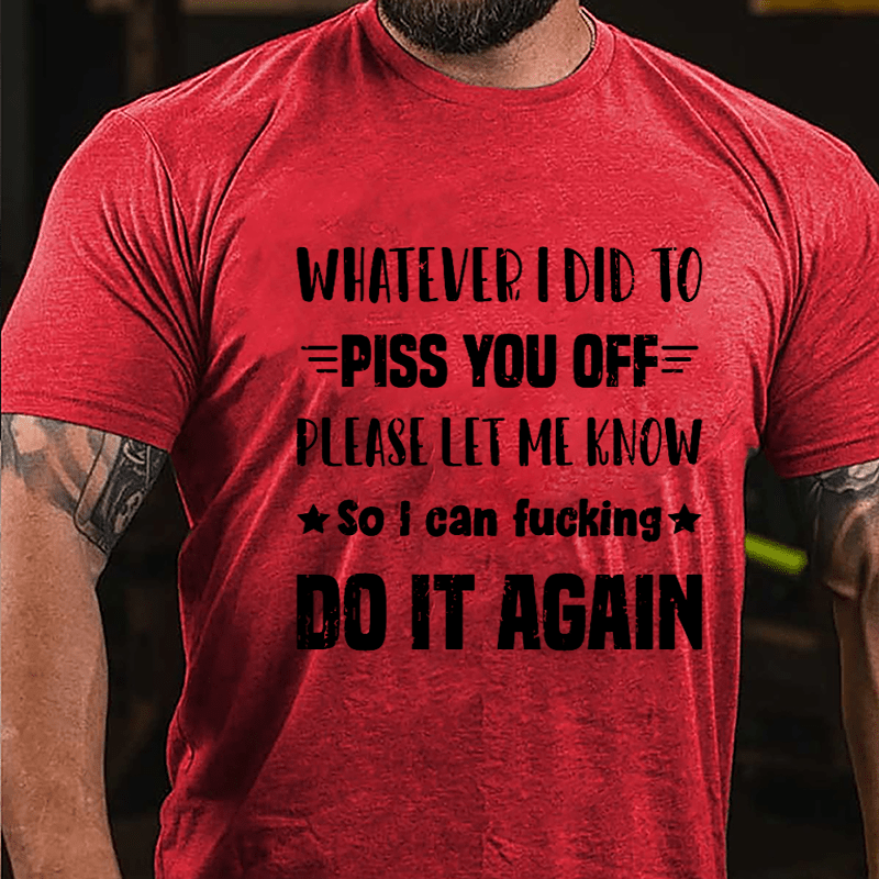 Whatever I Did To Piss You Off Please Let Me Know So I Can Fucking Do It Again Cotton T-shirt-Maturelion