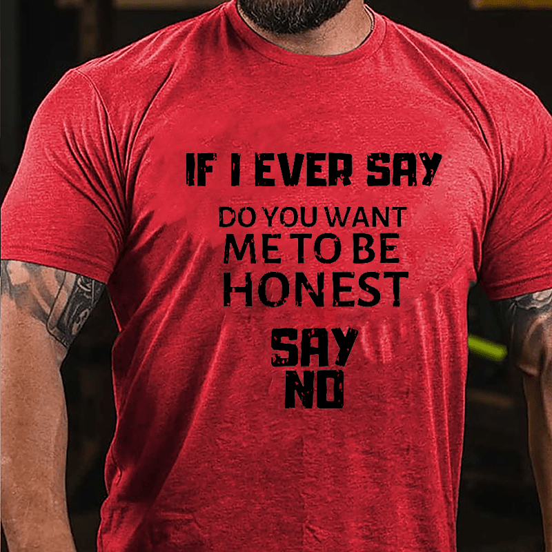 If I Ever Say Do You Want Me To Be Honest Say No Cotton T-shirt-Maturelion