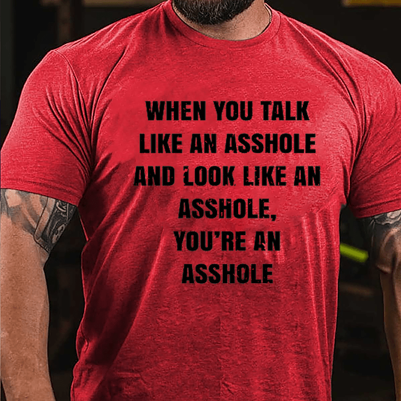 When You Talk Like An Asshole And Look Like An Asshole You're An Asshole Cotton T-shirt-Maturelion