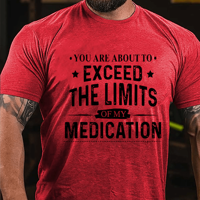You Are About To Exceed The Limits Of My Medication Sarcastic Cotton T-shirt-Maturelion