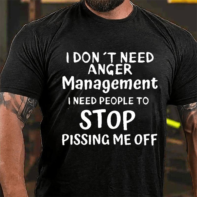 I Don't Need Anger Management I Need People To Stop Pissing Me Off Cotton T-shirt-Maturelion