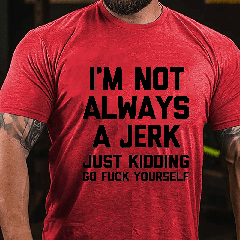 I'm Not Always A Jerk Just Kidding Go Fuck Yourself Cotton T-shirt-Maturelion
