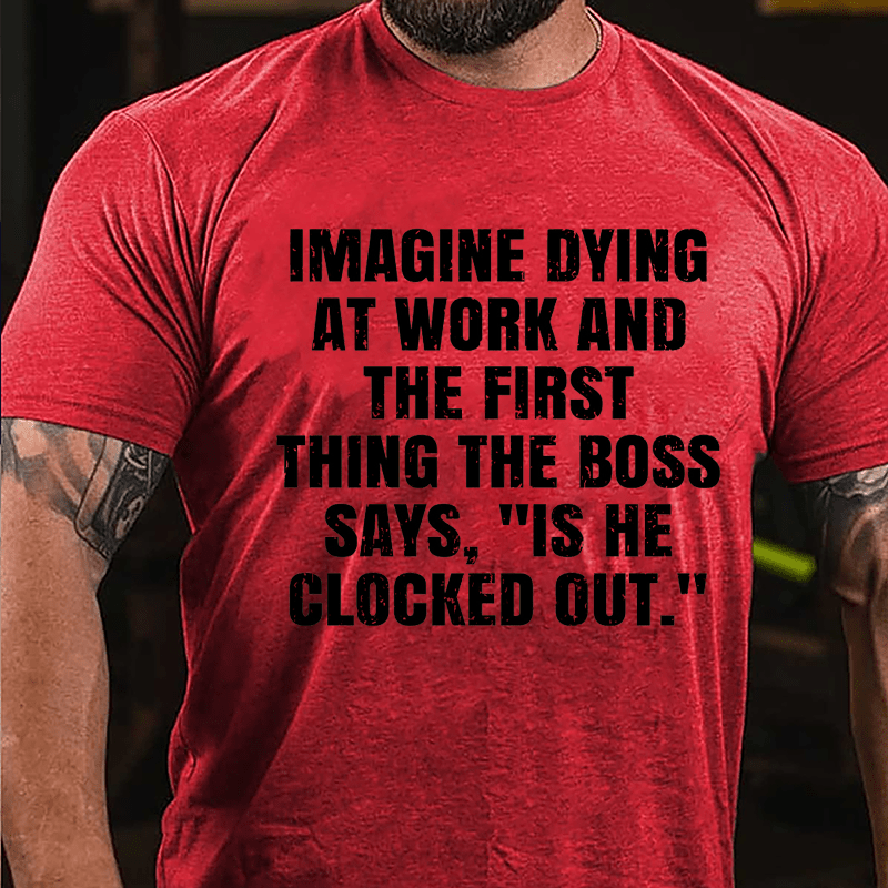 Imagine Dying At Work And The First Thing The Boss Says Is He Clocked Out Cotton T-shirt-Maturelion