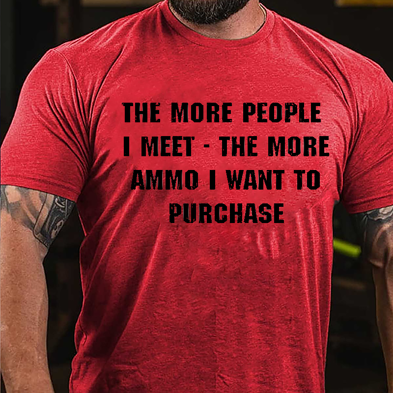 The More People I Meet The More Ammo I Want To Purchase Cotton T-shirt-Maturelion