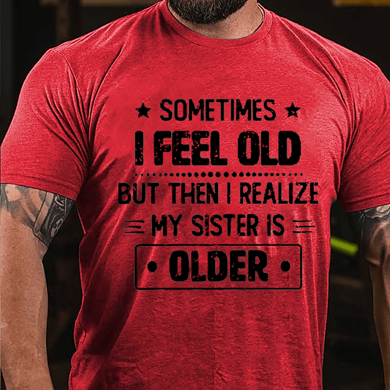 Sometimes I Feel Old But Then I Realize My Sister Is Older Funny Cotton T-shirt -Maturelion