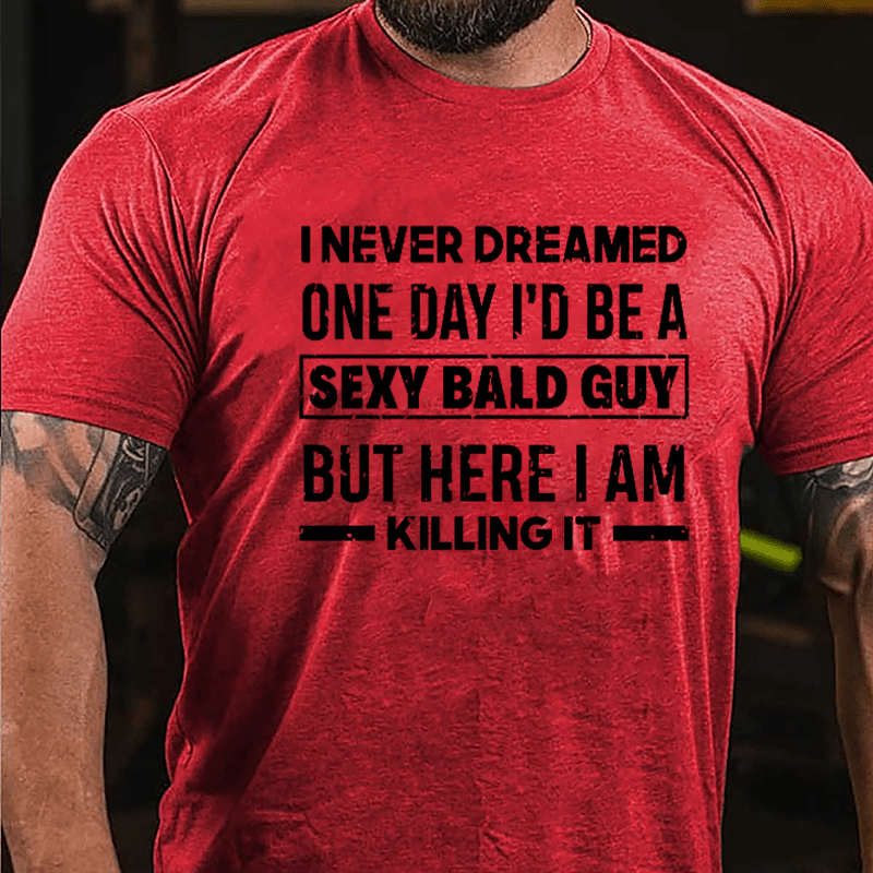 I Never Dreamed One Day I'd Be A Sexy Bald Guy But Here I Am Killing It Funny Cotton T-shirt-Maturelion