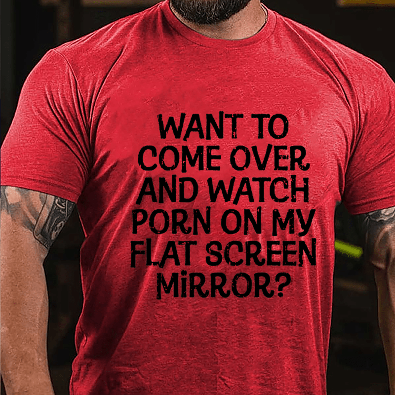 Want To Come Over And Watch Porn On My Flat Screen Mirror Cotton T-shirt-Maturelion