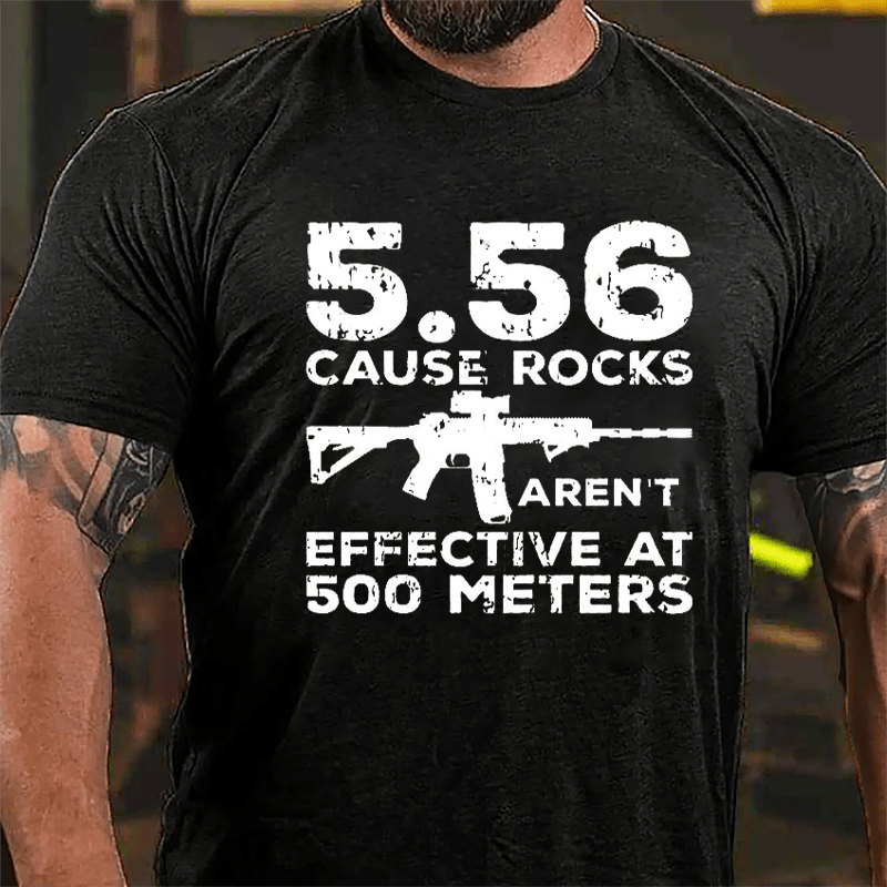 5.56 Cause Rocks Aren't Effective At 500 Meters Cotton T-shirt (Free Customization)
