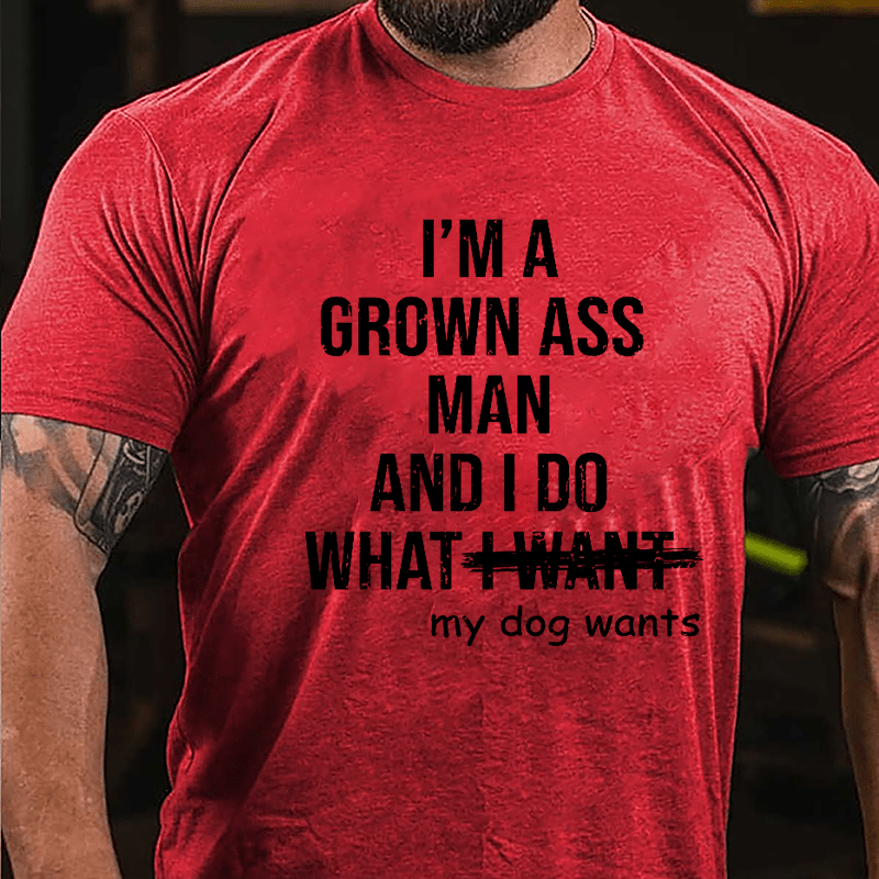 I'm A Grown Ass Man And I Do What My Dog Wants Cotton T-shirt-Maturelion