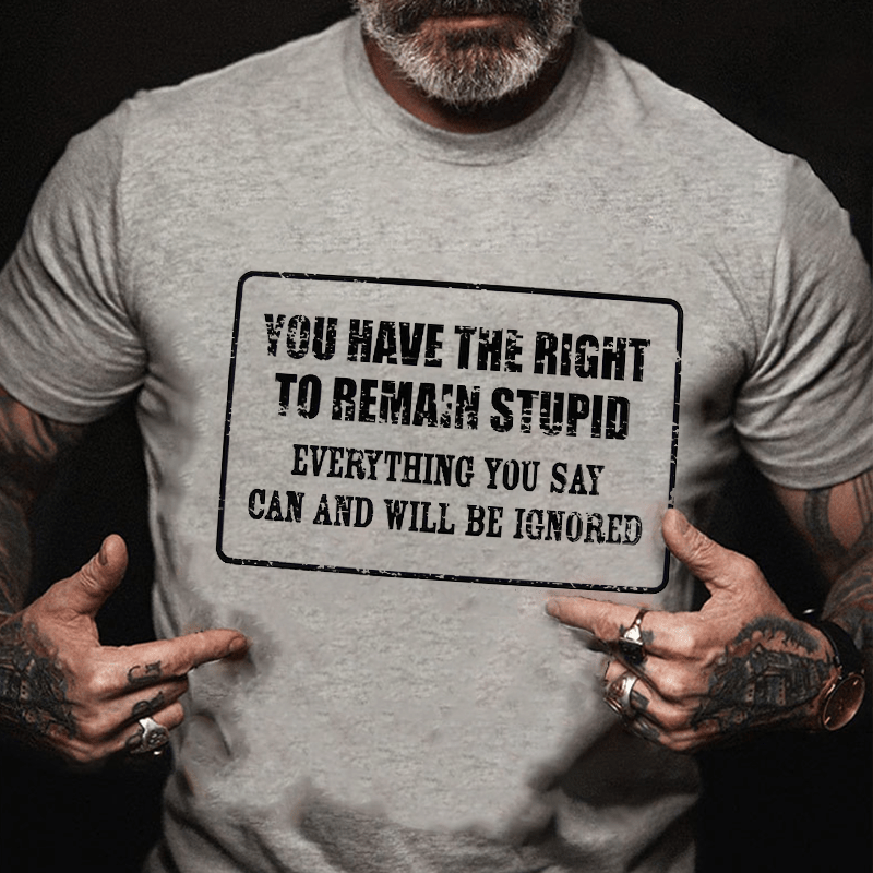 You Have The Right To Remain Stupid Everything You Say Can And Will Be Ignored Cotton T-Shirt-Maturelion