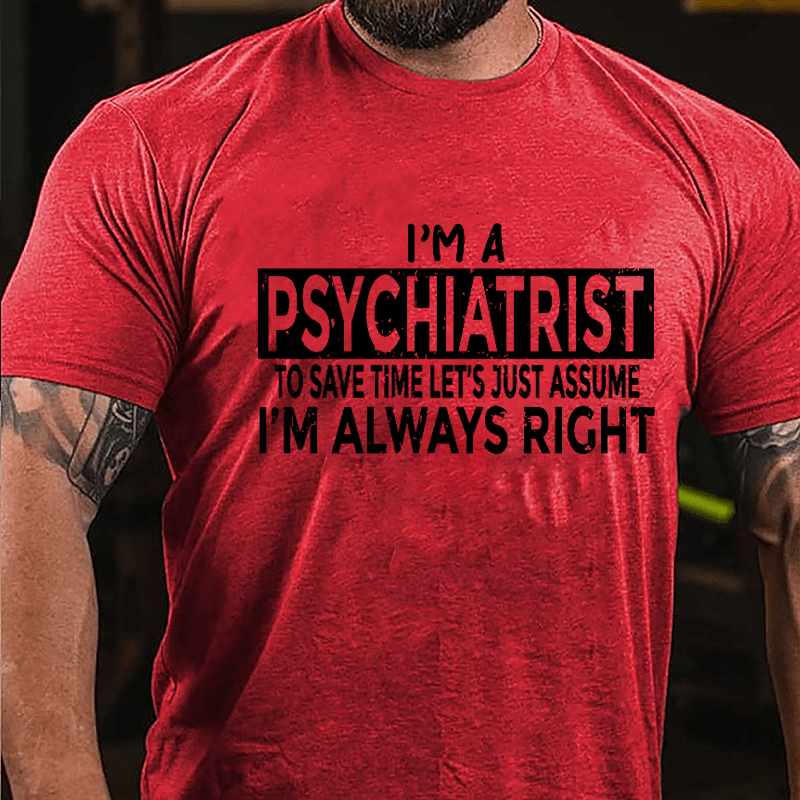 I'm A Psychiatrist To Save Time Let's Just Assume I'm Always Right Cotton T-shirt-Maturelion