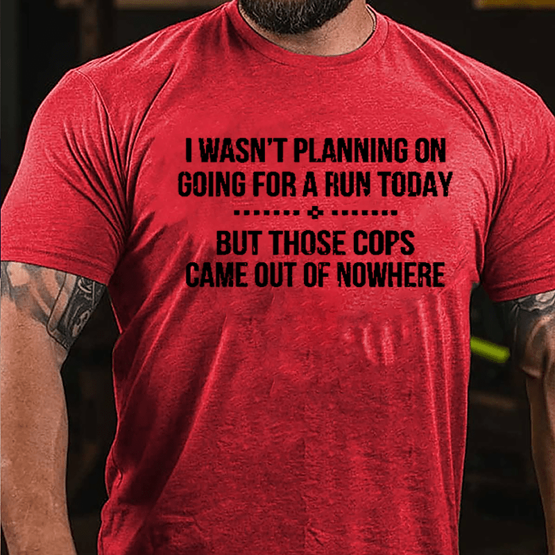 I Wasn't Planning On Going For A Run Today But Those Cops Came Out Of Nowhere Cotton T-shirt-Maturelion