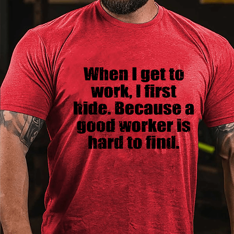 When I Get To Work I First Hide Because A Good Worker Is Hard To Find Funny Cotton T-shirt-Maturelion