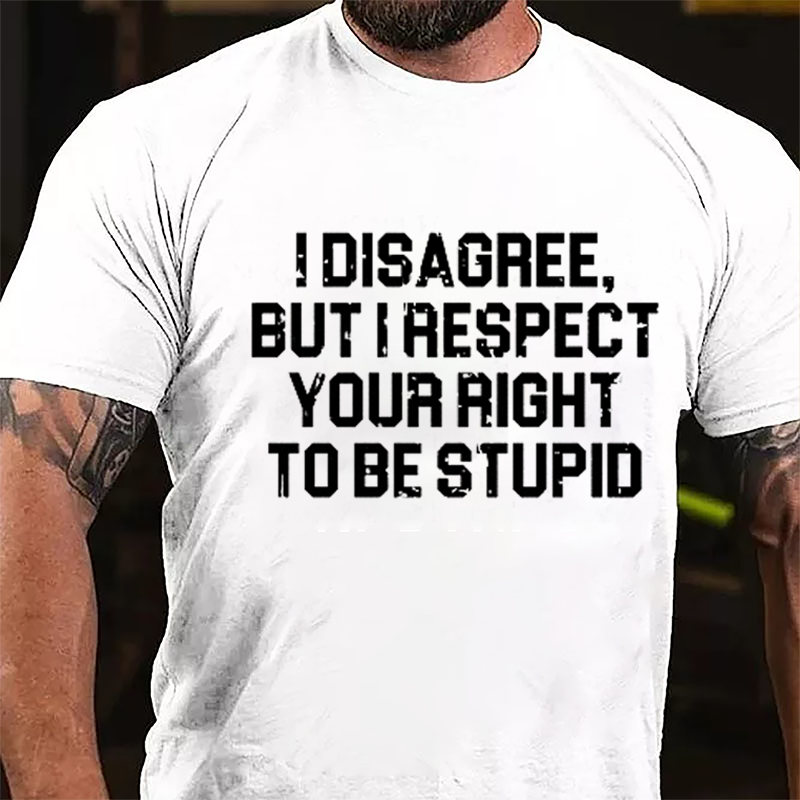 I Disagree But I Respect Your Right To Be Stupid Sarcastic Cotton T-shirt-Maturelion