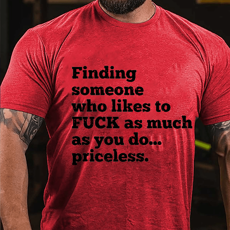 Finding Someone Who Likes To Fuck As Much As You Do... Priceless Cotton T-shirt-Maturelion