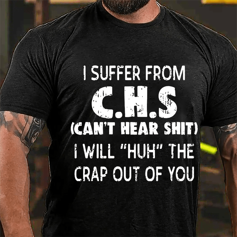 I Suffer From C.H.S (Can't Hear Shit) I Will "Huh" The Crap Out Of You Funny Sarcastic Cotton T-shirt-Maturelion