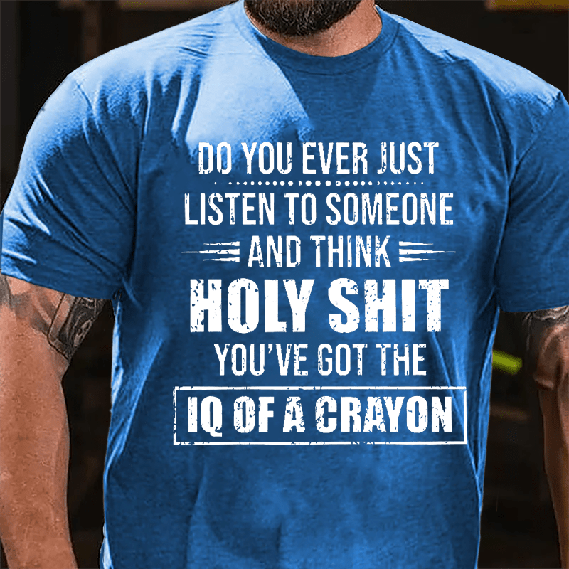 Do You Ever Just Listen To Someone And Think Holy Shit You've Got The IQ Of A Crayon Cotton T-shirt-Maturelion