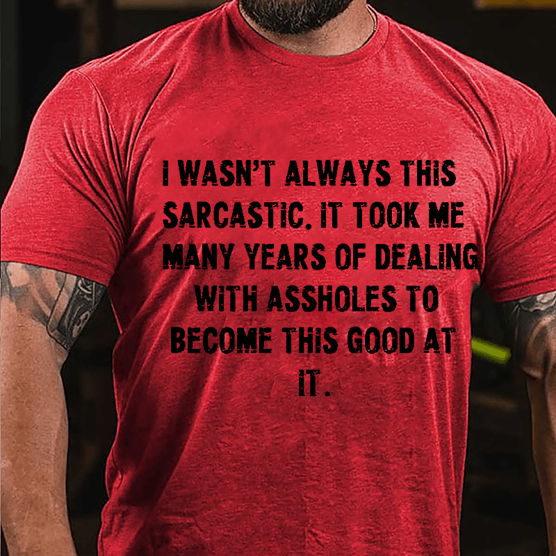 I Wasn't Always This Sarcastic It Took Me Many Years Of Dealing With Assholes To Become This Good At It Cotton T-shirt-Maturelion