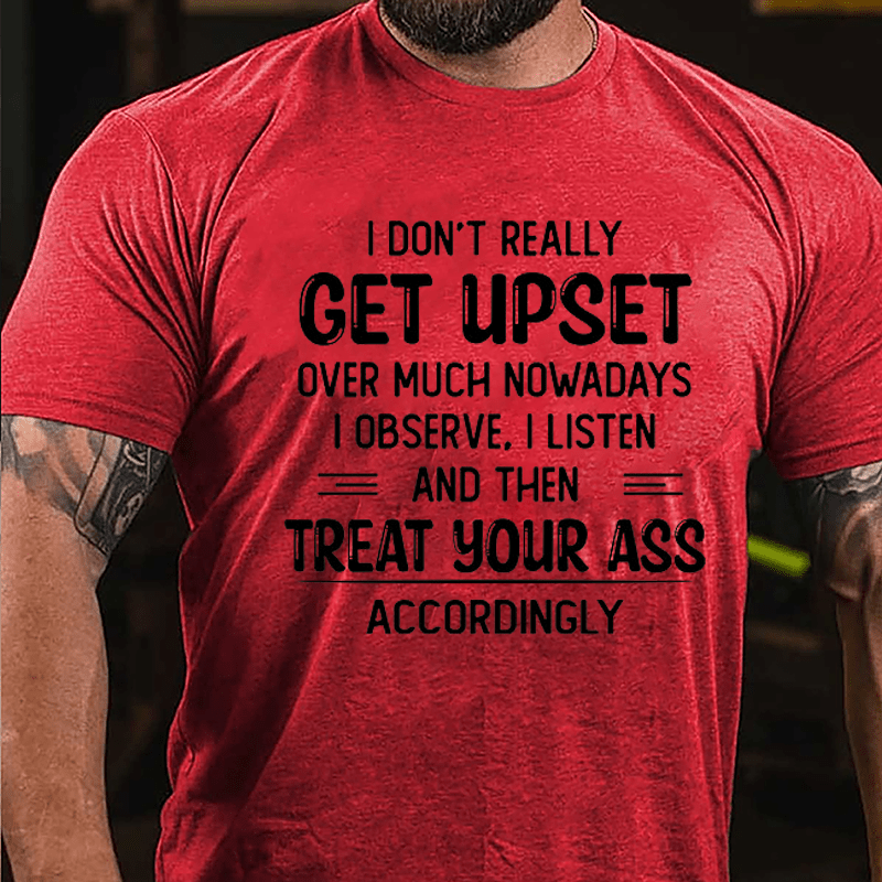 I Don't Really Get Upset Over Much Nowadays I Observe I Listen And Then Treat Your Ass Accordingly Cotton T-shirt-Maturelion