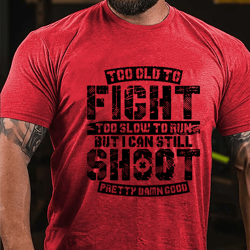 Too Old To Fight Too Slow To Run But I Can Still Shoot Pretty Damn Good Cotton T-shirt (Free Customization)