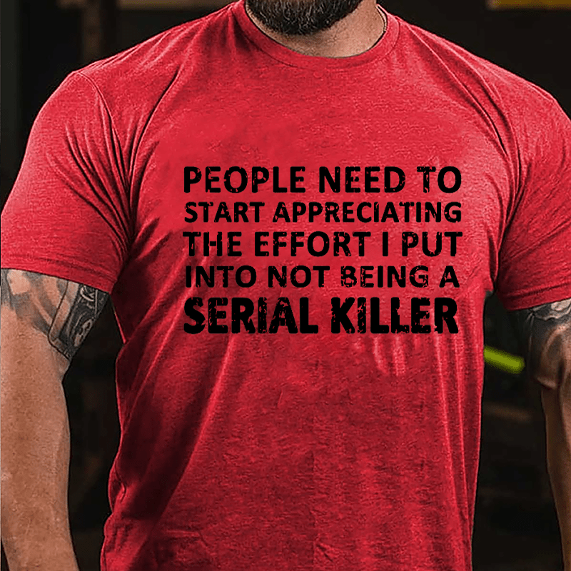 People Need To Start Appreciating The Effort I Put Into Not Being A Serial Killer Cotton T-shirt-Maturelion