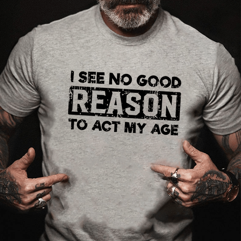 I See No Good Reason To Act My Age Men's Cotton T-shirt (Free Customization)-Maturelion