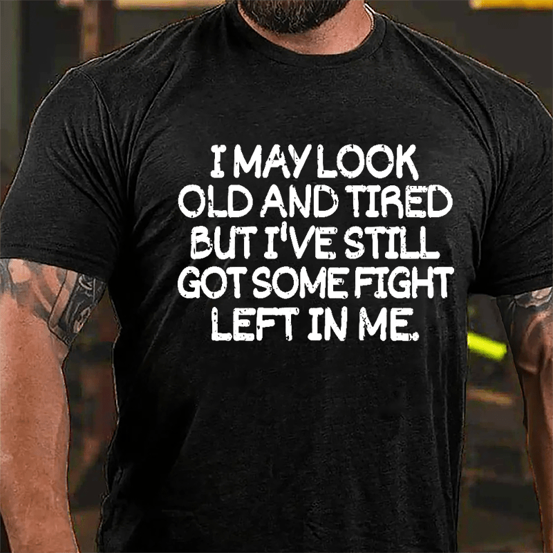 I May Look Old And Tired But I've Still Got Some Fight Left In Me Cotton T-shirt-Maturelion