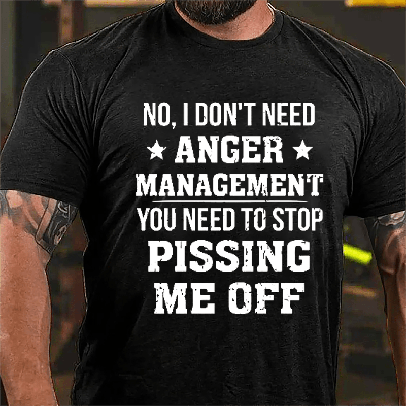 No I Don't Need Anger Management You Need To Stop Pissing Me Off Cotton T-shirt-Maturelion