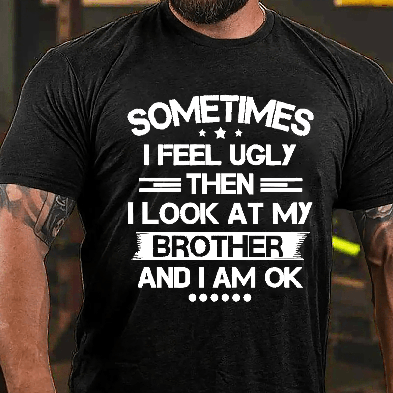 Sometimes I Feel Ugly Then I Look At My Brother And I Am OK Funny Cotton T-shirt-Maturelion