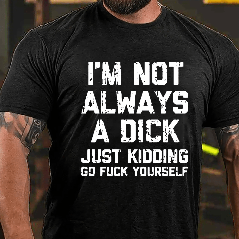 I'm Not Always A Dick (Just Kidding, Go Fuck Yourself) Men's Cotton T-shirt-Maturelion