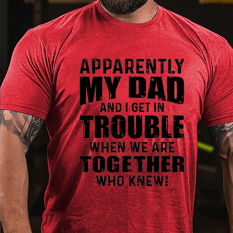 Apparently My Dad And I Get In Trouble When We Are Together Who Knew Cotton T-shirt-Maturelion