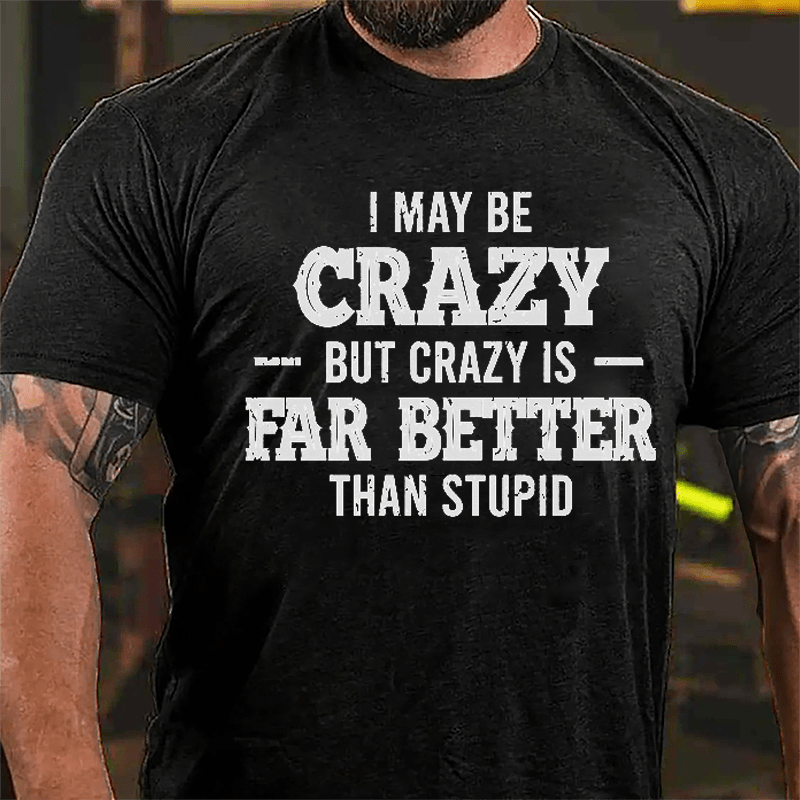 I May Be Crazy But Crazy Is Far Better Than Stupid Cotton T-shirt-Maturelion