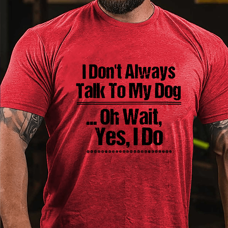 I Don't Always Talk To My Dog... Oh Wait Yes I Do Cotton T-shirt-Maturelion