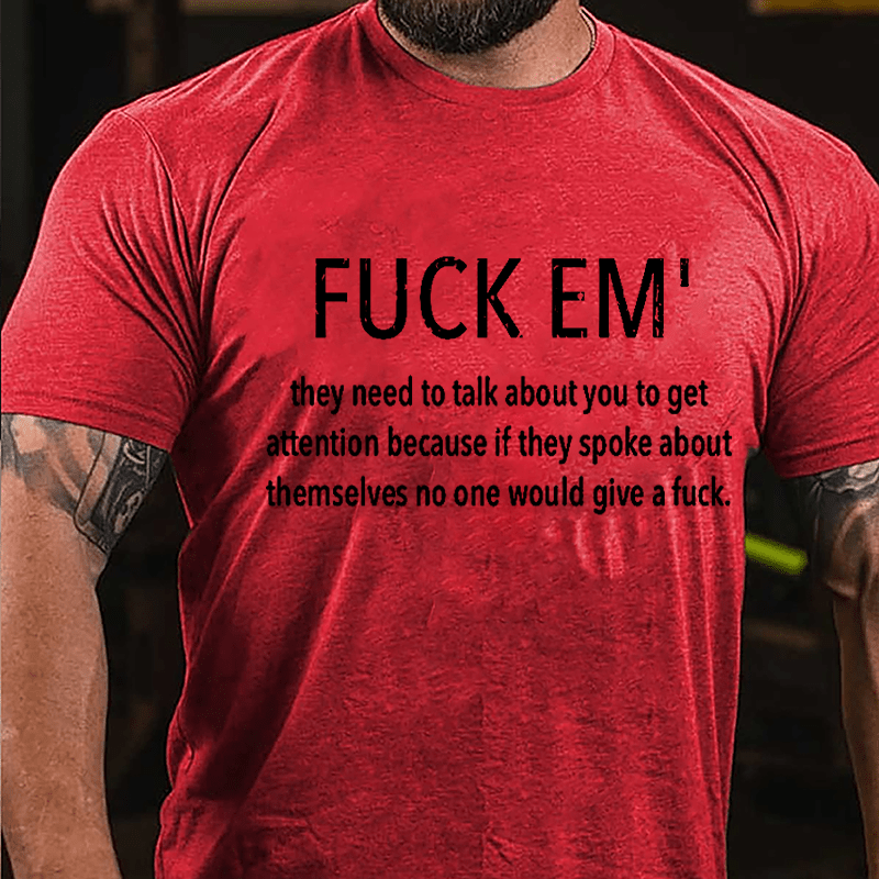 Fuck Em' They Need To Talk About You To Get Attention Cotton T-shirt -Maturelion